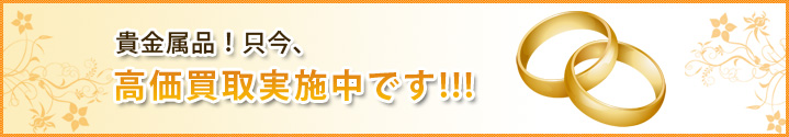 貴金属品！只今、高価買取実施中です！！！