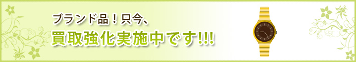 ブランド品！只今、買取強化実施中です！！！