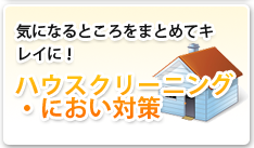 気になるところをまとめてキレイに！ ハウスクリーニング・におい対策
    