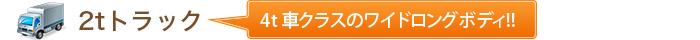 2tトラック 4ｔ車クラスのワイドロングボディ!!