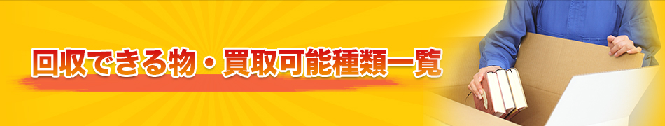 回収できる物・買取可能種類一覧