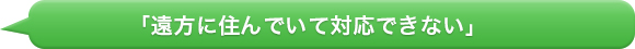 遠方に住んでいて対応できない