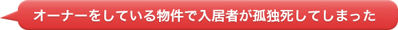 「オーナーをしている物件で入居者が孤独死してしまった」