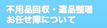 不要品回収・遺品整理お任せ隊について