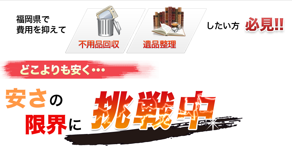 福岡県で費用を抑えて不用品回収・遺品整理したい方必見どこよりも安く･･･安さの限界に挑戦中